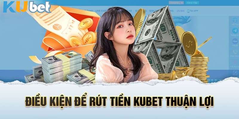 Điều kiện thỏa mãn rút tiền kubet đảm bảo an toàn và thành công